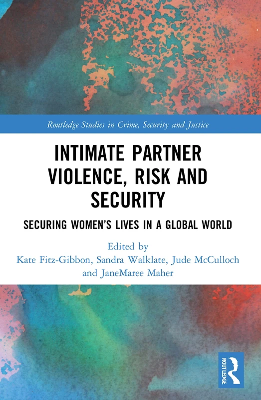 Intimate Partner Violence, Risk and Security: Securing Women’s Lives in a Global World (Routledge Studies in Crime, Security and Justice)