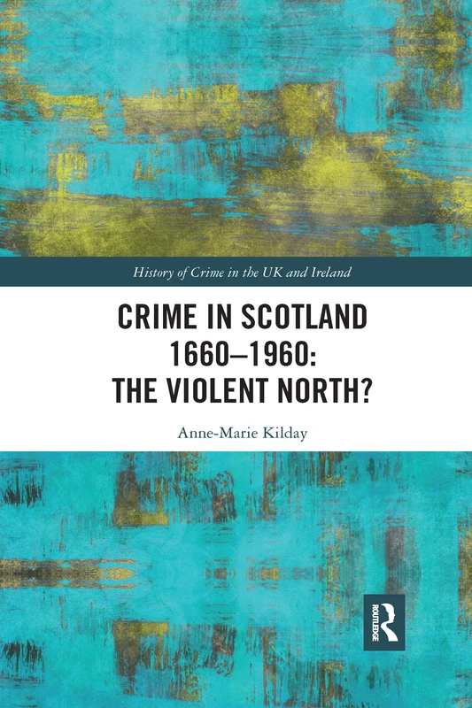 Crime in Scotland 1660-1960: The Violent North? (History of Crime in the UK and Ireland)