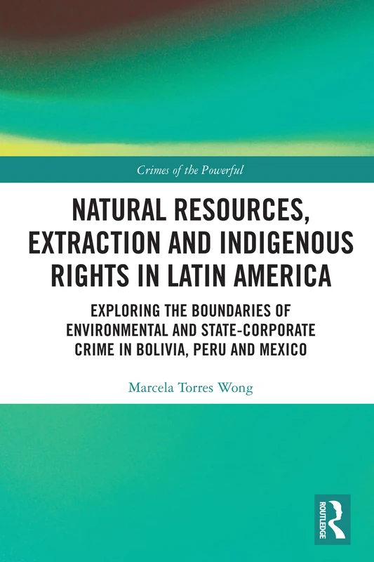 Natural Resources, Extraction and Indigenous Rights in Latin America: Exploring the Boundaries of Environmental and State-Corporate Crime in Bolivia, Peru, and Mexico (Crimes of the Powerful)