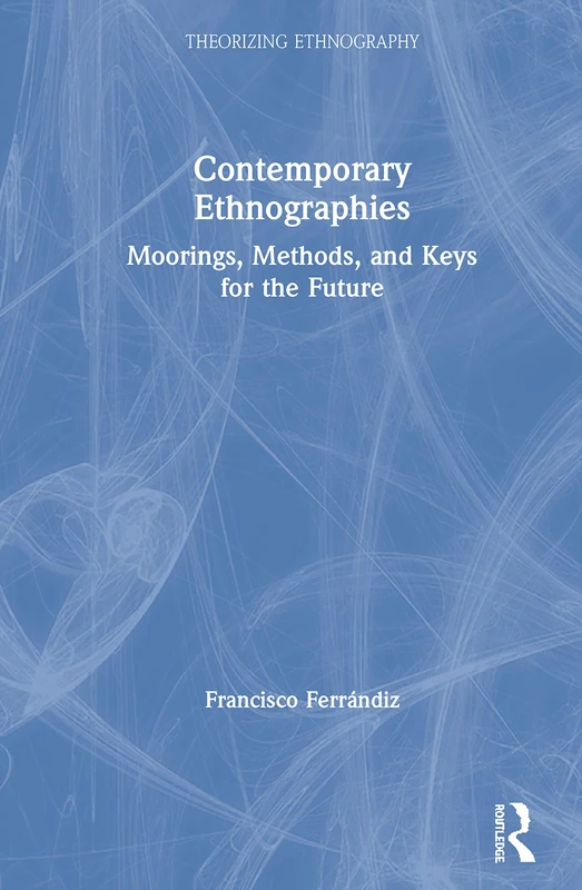 Contemporary Ethnographies: Moorings, Methods, and Keys for the Future (Theorizing Ethnography)