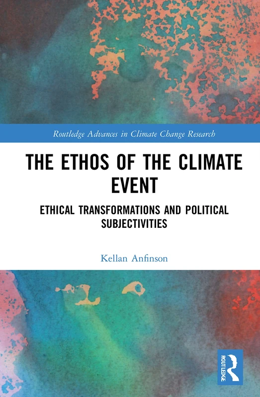 The Ethos of the Climate Event: Ethical Transformations and Political Subjectivities (Routledge Advances in Climate Change Research)