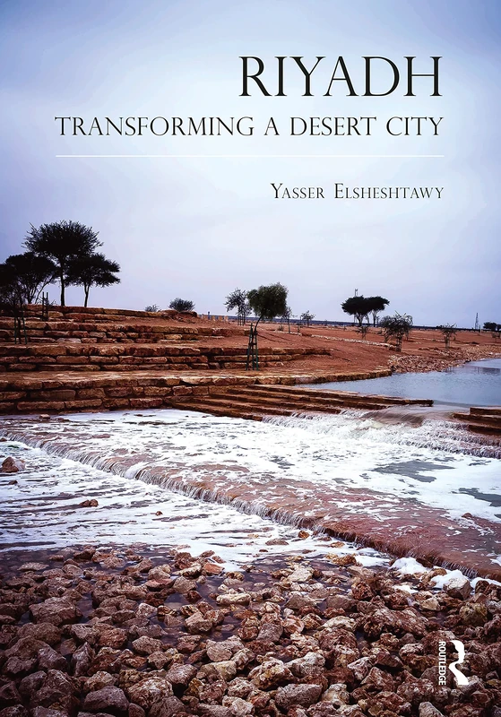 Riyadh: Transforming a Desert City (Planning, History and Environment Series)
