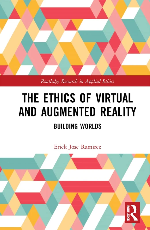 The Ethics of Virtual and Augmented Reality: Building Worlds (Routledge Research in Applied Ethics)