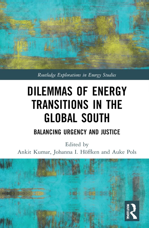 Dilemmas of Energy Transitions in the Global South: Balancing Urgency and Justice (Routledge Explorations in Energy Studies)