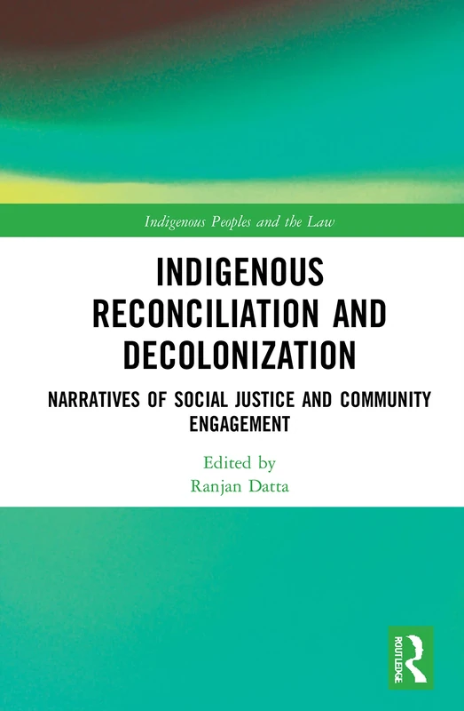 Indigenous Reconciliation and Decolonization: Narratives of Social Justice and Community Engagement (Indigenous Peoples and the Law)