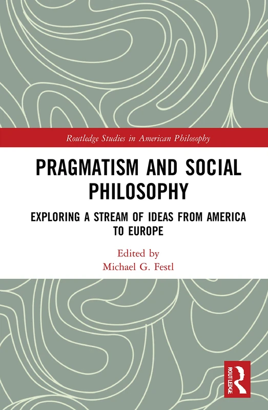 Pragmatism and Social Philosophy: Exploring a Stream of Ideas from America to Europe (Routledge Studies in American Philosophy)