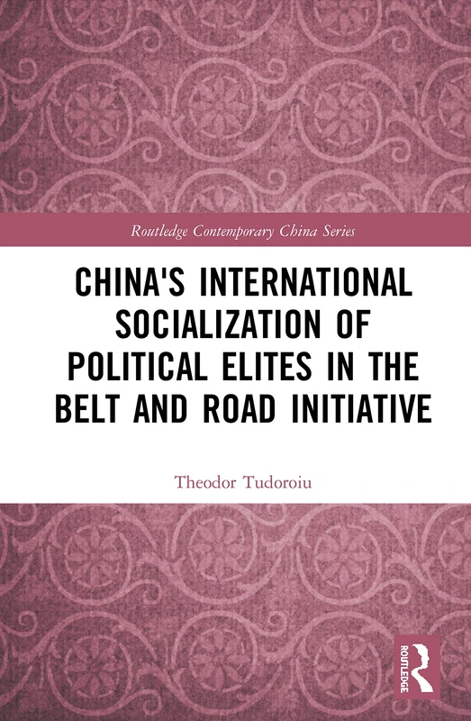 China's International Socialization of Political Elites in the Belt and Road Initiative (Routledge Contemporary China Series)