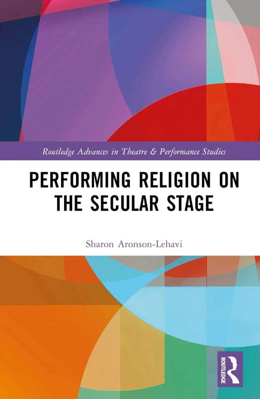 Performing Religion on the Secular Stage (Routledge Advances in Theatre & Performance Studies)