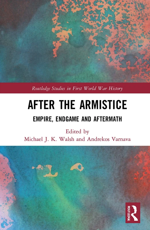 After the Armistice: Empire, Endgame and Aftermath (Routledge Studies in First World War History)