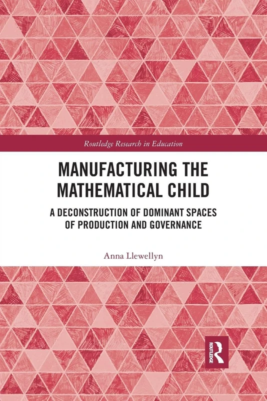Manufacturing the Mathematical Child: A Deconstruction of Dominant Spaces of Production and Governance (Routledge Research in Education)