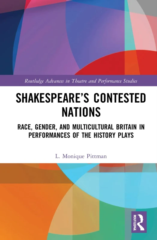 Shakespeare’s Contested Nations: Race, Gender, and Multicultural Britain in Performances of the History Plays (Routledge Advances in Theatre & Performance Studies)