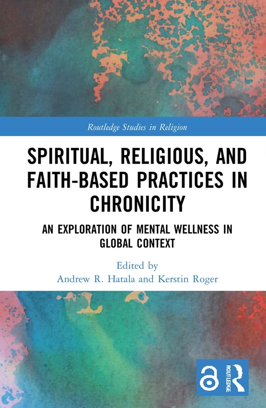 Spiritual, Religious, and Faith-Based Practices in Chronicity: An Exploration of Mental Wellness in Global Context (Routledge Studies in Religion)