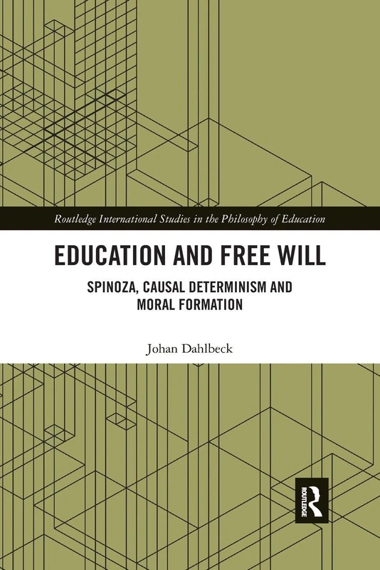 Education and Free Will: Spinoza, Causal Determinism and Moral Formation (Routledge International Studies in the Philosophy of Education)
