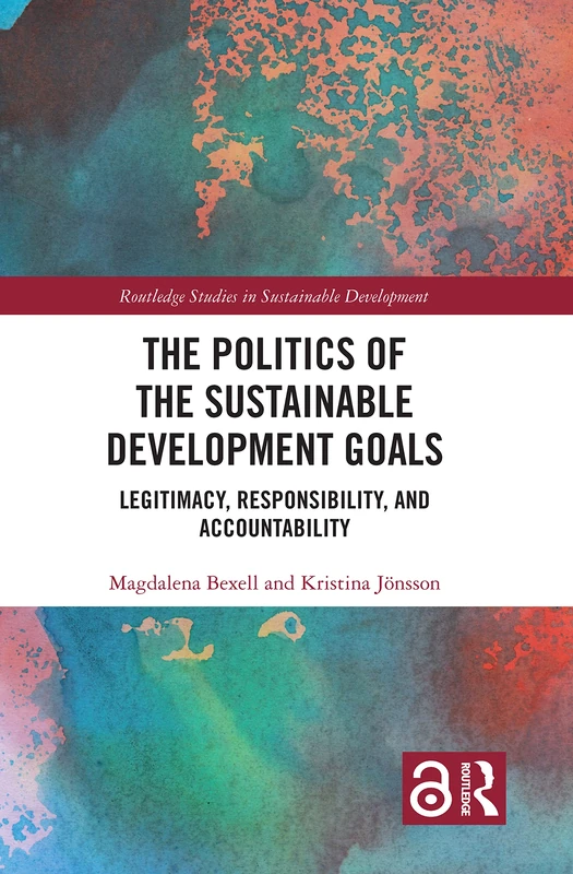 The Politics of the Sustainable Development Goals: Legitimacy, Responsibility, and Accountability (Routledge Studies in Sustainable Development)