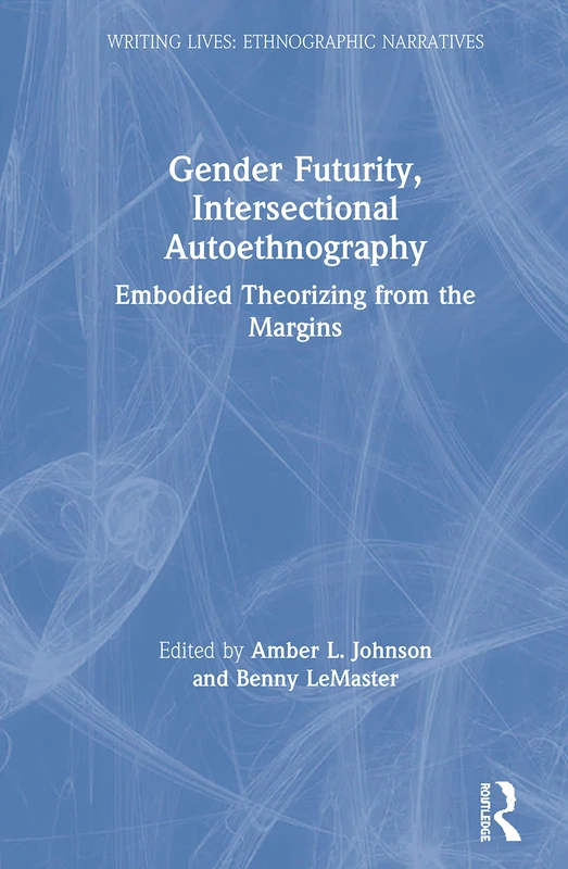Gender Futurity, Intersectional Autoethnography: Embodied Theorizing from the Margins (Writing Lives: Ethnographic Narratives)