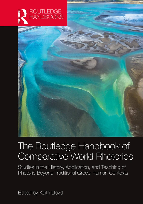 The Routledge Handbook of Comparative World Rhetorics: Studies in the History, Application, and Teaching of Rhetoric Beyond Traditional Greco-Roman ... Handbooks in Communication Studies)