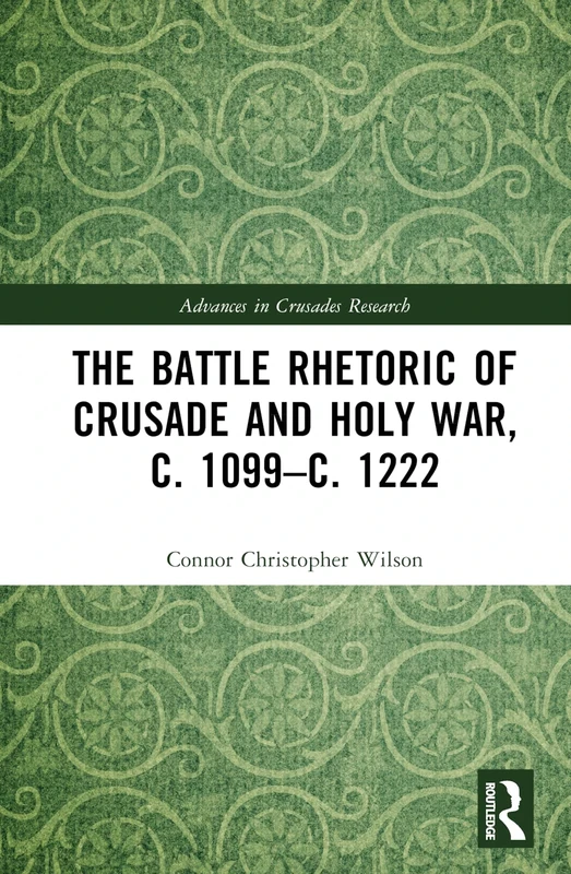 The Battle Rhetoric of Crusade and Holy War, c. 1099–c. 1222 (Advances in Crusades Research)