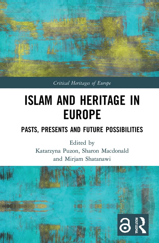 Islam and Heritage in Europe: Pasts, Presents and Future Possibilities (Critical Heritages of Europe)