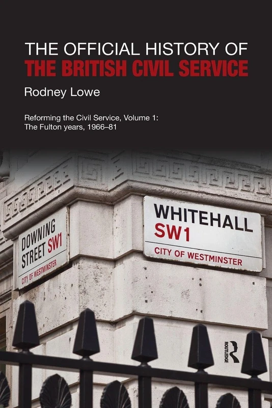 The Official History of the British Civil Service: Reforming the Civil Service, Volume I: The Fulton Years, 1966-81 (Government Official History Series)