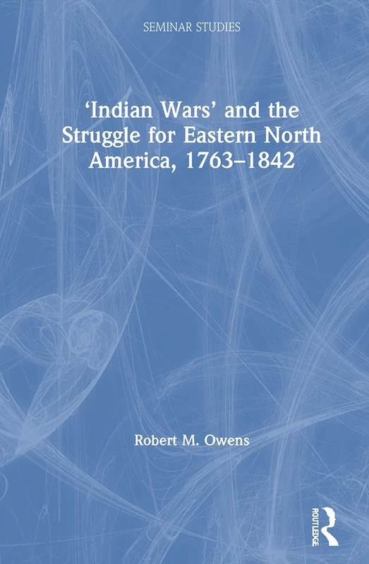 ‘Indian Wars’ and the Struggle for Eastern North America, 1763–1842 (Seminar Studies)