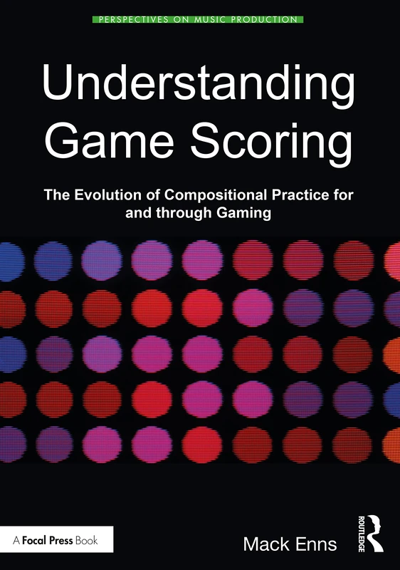 Understanding Game Scoring: The Evolution of Compositional Practice for and through Gaming (Perspectives on Music Production)