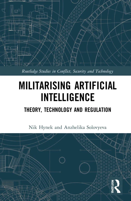 Militarizing Artificial Intelligence: Theory, Technology, and Regulation (Routledge Studies in Conflict, Security and Technology)