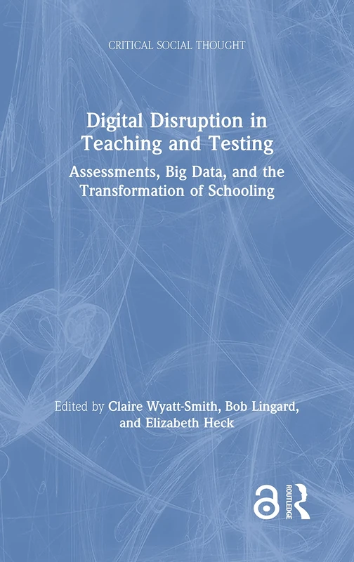 Digital Disruption in Teaching and Testing: Assessments, Big Data, and the Transformation of Schooling (Critical Social Thought)