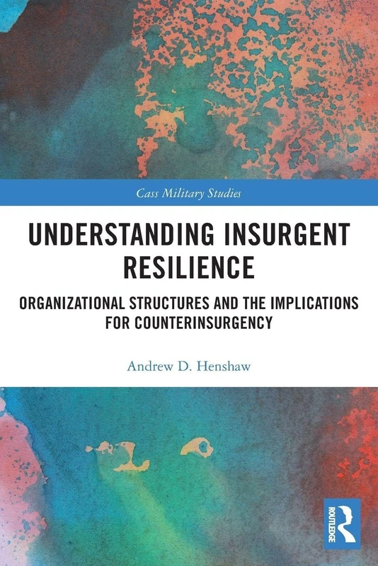 Understanding Insurgent Resilience: Organizational Structures and the Implications for Counterinsurgency (Cass Military Studies)