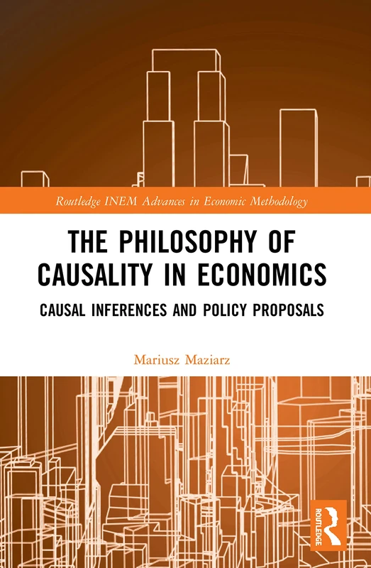 The Philosophy of Causality in Economics: Causal Inferences and Policy Proposals (Routledge INEM Advances in Economic Methodology)