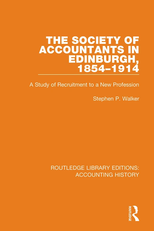 The Society of Accountants in Edinburgh, 1854-1914: A Study of Recruitment to a New Profession: 40 (Routledge Library Editions: Accounting History)