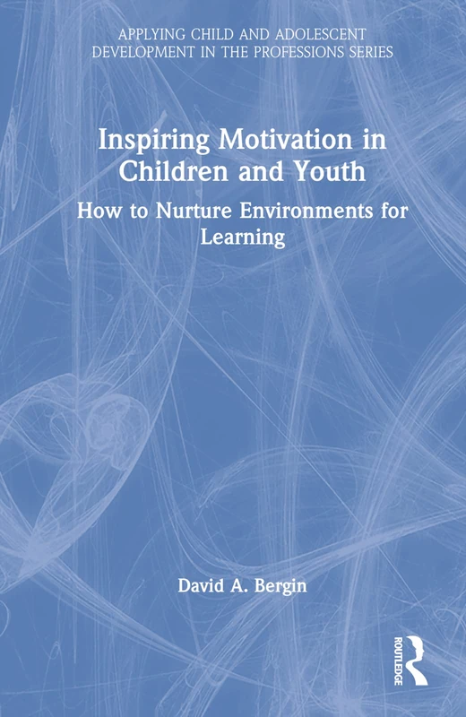 Inspiring Motivation in Children and Youth: How to Nurture Environments for Learning (Applying Child and Adolescent Development in the Professions Series)