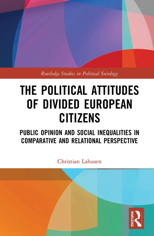 The Political Attitudes of Divided European Citizens: Public Opinion and Social Inequalities in Comparative and Relational Perspective (Routledge Studies in Political Sociology)