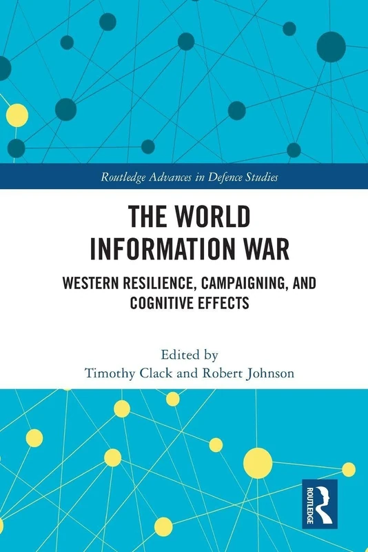 The World Information War: Western Resilience, Campaigning, and Cognitive Effects (Routledge Advances in Defence Studies)