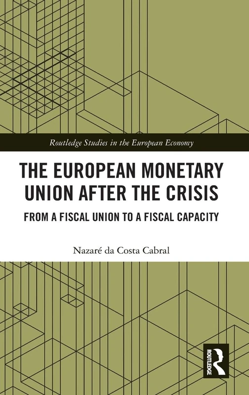 The European Monetary Union After the Crisis: From a Fiscal Union to Fiscal Capacity (Routledge Studies in the European Economy)