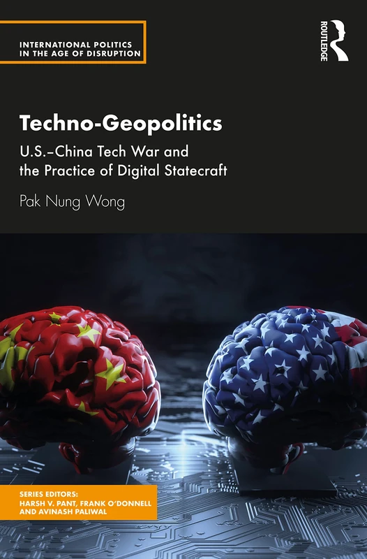 Techno-Geopolitics: US-China Tech War and the Practice of Digital Statecraft (International Politics in the Age of Disruption)