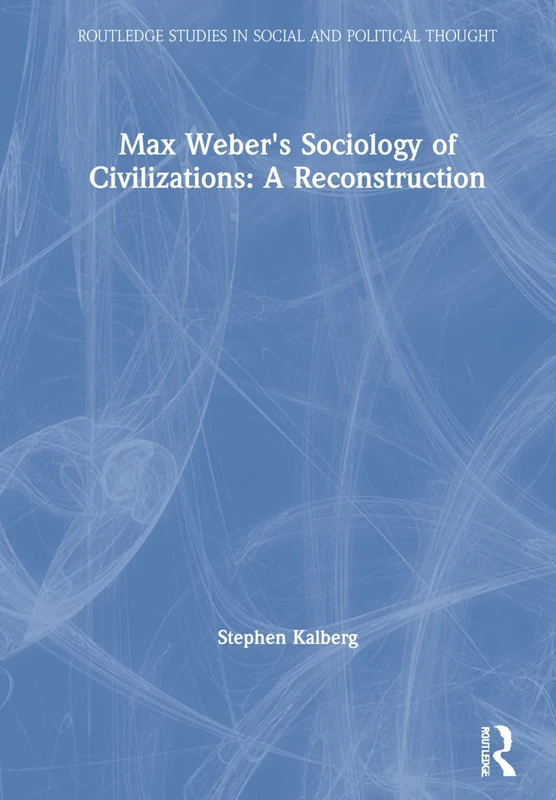 Max Weber's Sociology of Civilizations: A Reconstruction: A Reconstruction (Routledge Studies in Social and Political Thought)