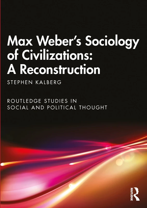 Max Weber's Sociology of Civilizations: A Reconstruction (Routledge Studies in Social and Political Thought)