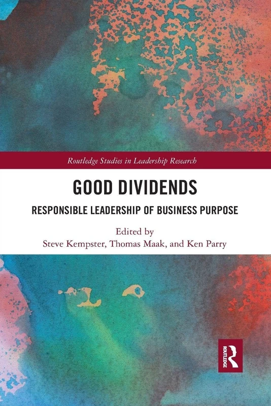 Good Dividends: Responsible Leadership of Business Purpose (Routledge Studies in Leadership Research)
