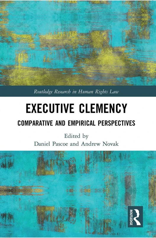 Executive Clemency: Comparative and Empirical Perspectives (Routledge Research in Human Rights Law)