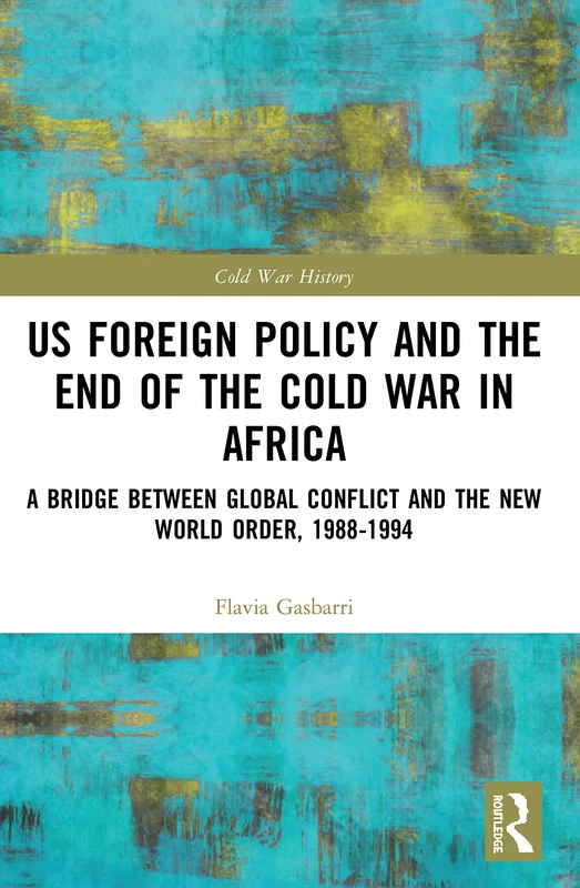 US Foreign Policy and the End of the Cold War in Africa: A Bridge between Global Conflict and the New World Order, 1988-1994 (Cold War History)