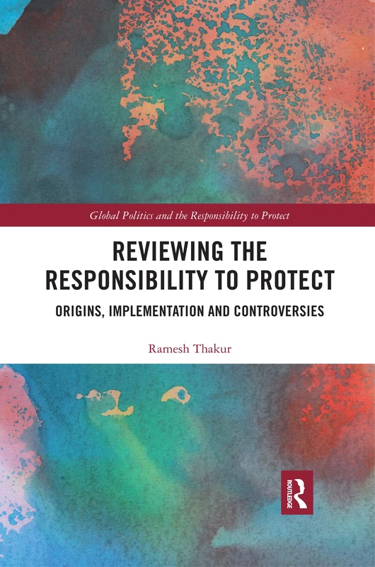 Reviewing the Responsibility to Protect: Origins, Implementation and Controversies (Global Politics and the Responsibility to Protect)