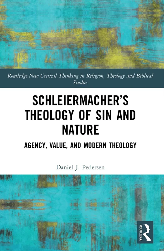 Schleiermacher’s Theology of Sin and Nature: Agency, Value, and Modern Theology (Routledge New Critical Thinking in Religion, Theology and Biblical Studies)