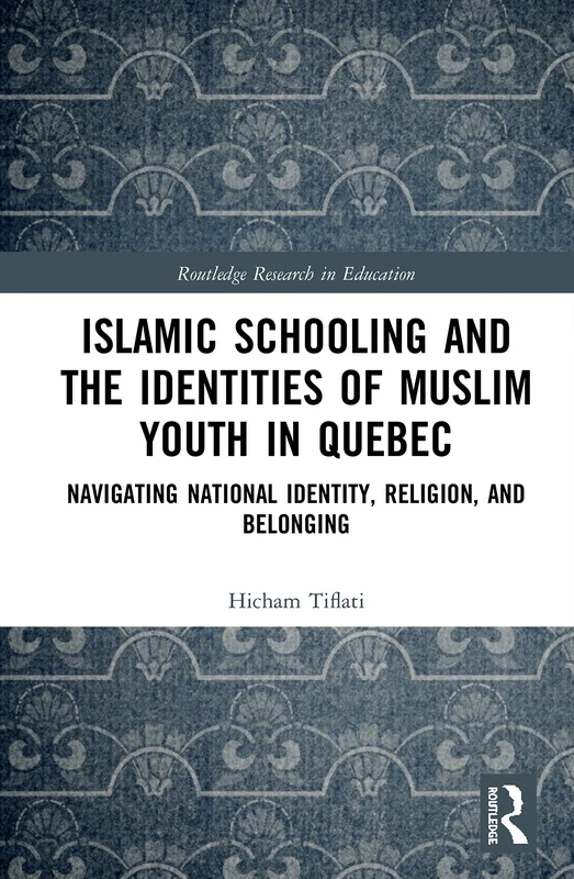 Islamic Schooling and the Identities of Muslim Youth in Quebec: Navigating National Identity, Religion, and Belonging (Routledge Research in Education)