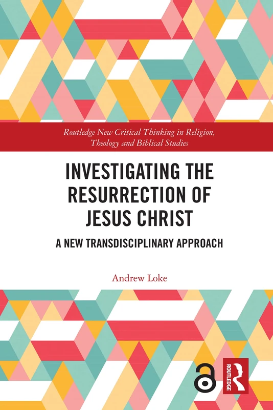 Investigating the Resurrection of Jesus Christ: A New Transdisciplinary Approach (Routledge New Critical Thinking in Religion, Theology and Biblical Studies)