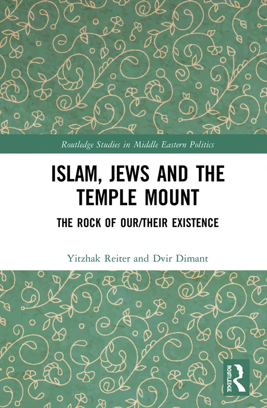 Islam, Jews and the Temple Mount: The Rock of Our/Their Existence (Routledge Studies in Middle Eastern Politics)