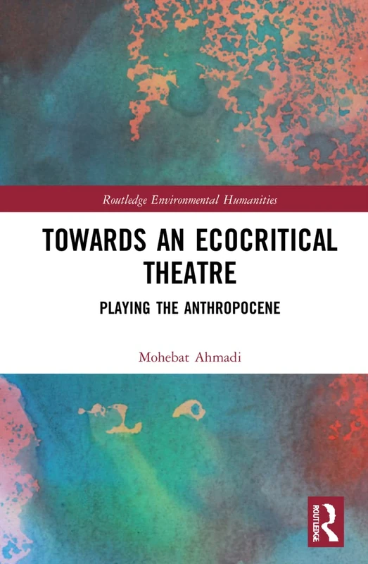 Towards an Ecocritical Theatre: Playing the Anthropocene (Routledge Environmental Humanities)