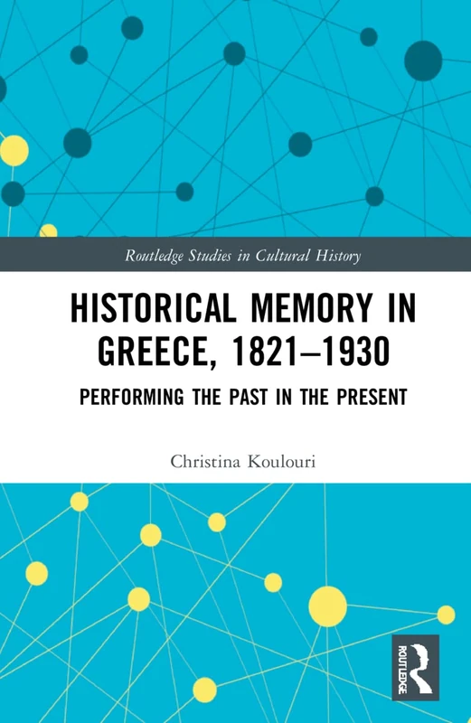 Historical Memory in Greece, 1821–1930: Performing the Past in the Present (Routledge Studies in Cultural History)