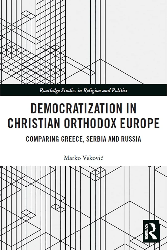 Democratization in Christian Orthodox Europe: Comparing Greece, Serbia and Russia (Routledge Studies in Religion and Politics)