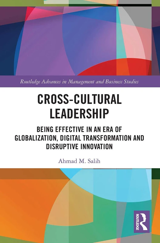 Cross-Cultural Leadership: Being Effective in an Era of Globalization, Digital Transformation and Disruptive Innovation (Routledge Advances in Management and Business Studies)