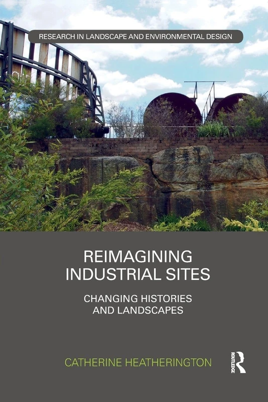 Reimagining Industrial Sites: Changing Histories and Landscapes (Routledge Research in Landscape and Environmental Design)